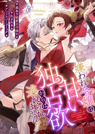 嫌われ令嬢は甘い独占欲からは逃れられません！！～裏あり執着王子様に乱されるアンソロジーコミック～（１）