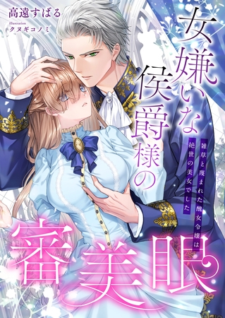女嫌いな侯爵様の審美眼 ～雑草と蔑まれた醜女令嬢は絶世の美女でした～