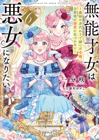 無能才女は悪女になりたい６　〜義妹の身代わりで嫁いだ令嬢、公爵様の溺愛に気づかない〜