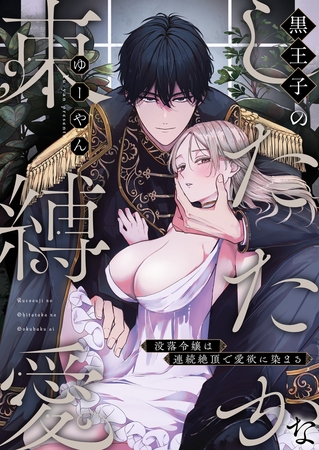 黒王子のしたたかな束縛愛～没落令嬢は連続絶頂で愛欲に染まる