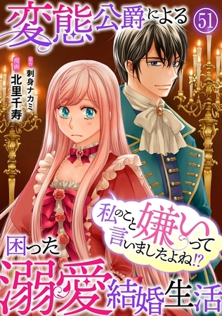 私のこと嫌いって言いましたよね！？変態公爵による困った溺愛結婚生活51