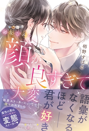 【期間限定　試し読み増量版】幼なじみの顔が良すぎて大変です。　執愛ストーカーに捕らわれました