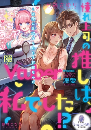 憧れ上司の推しは、私でした！？　隠れＶｔｕｂｅｒは絶倫課長に二次元でも三次元でも溺愛されています