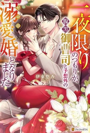 一夜限りのつもりが、腹黒御曹司と予想外のゼロ日溺愛婚となりました