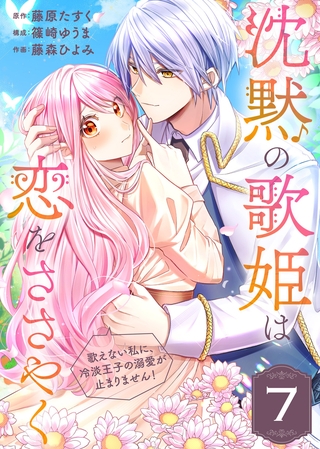 【期間限定　無料お試し版】沈黙の歌姫は恋をささやく～歌えない私に、冷淡王子の溺愛が止まりません！～（7）