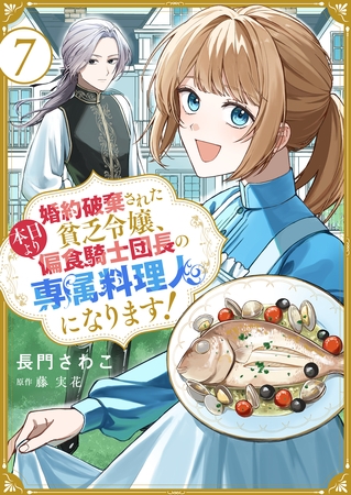 婚約破棄された貧乏令嬢、本日より偏食騎士団長の専属料理人になります！７