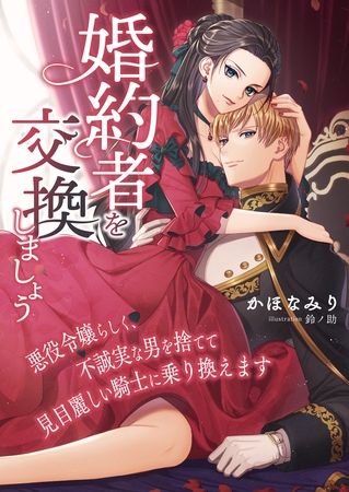 婚約者を交換しましょう ～悪役令嬢らしく、不誠実な男を捨てて見目麗しい騎士に乗り換えます～
