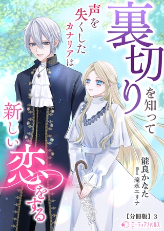 裏切りを知って声を失くしたカナリアは新しい恋をする【分冊版】3