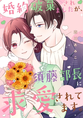 婚約破棄されましたが、須藤部長に求愛されてます。【電子単行本版】