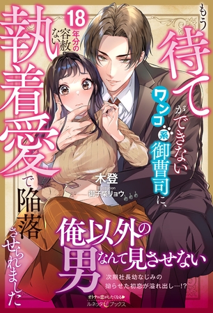 【期間限定　試し読み増量版】もう待てができないワンコ系御曹司に、18年分の容赦ない執着愛で陥落させられました