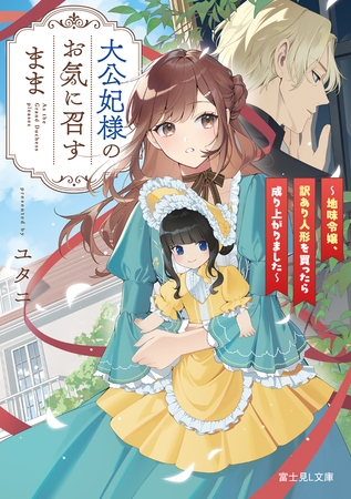 大公妃様のお気に召すまま　〜地味令嬢、訳あり人形を買ったら成り上がりました〜