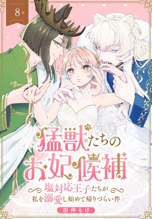 猛獣たちのお妃候補～塩対応王子たちが私を溺愛し始めて帰りづらい件～［ばら売り］　第8話