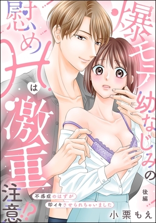 爆モテ幼なじみの慰めHは激重注意！？ 不感症のはずが即イキさせられちゃいました（単話版）　【後編】