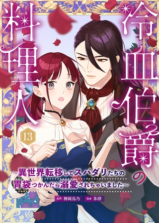 冷血伯爵の料理人～異世界転移してスパダリたちの胃袋つかんだら溺愛されちゃいました～（13）