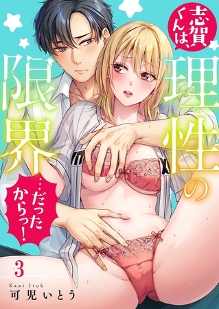 志賀くんは、理性の限界…だったからっ！3