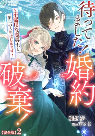 待ってました！婚約破棄！～不器用な魔導士と第二の人生はじめます～【完全版】2