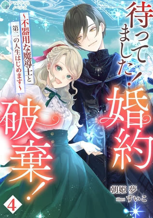待ってました！婚約破棄！～不器用な魔導士と第二の人生はじめます～（４）