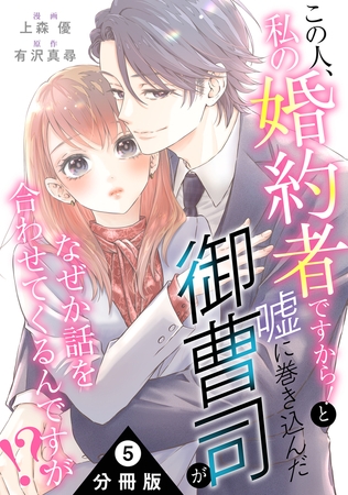 この人、私の婚約者ですから！と嘘に巻き込んだ御曹司がなぜか話を合わせてくるんですが！？ 分冊版 ： 5