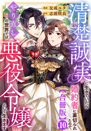 清楚誠実に生きていたら婚約者に裏切られたので、やり直しの世界では悪役令嬢として生きます【合冊版】10