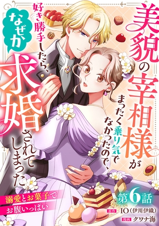 美貌の宰相様がまったく乗り気でなかったので、好き勝手したら、なぜか求婚されてしまった 溺愛とお菓子でお腹いっぱい(話売り)　#6