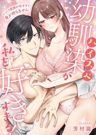 ハイスぺ幼馴染が私を好きすぎる！～じっくり愛撫が甘すぎて身が持ちません～【電子単行本版】