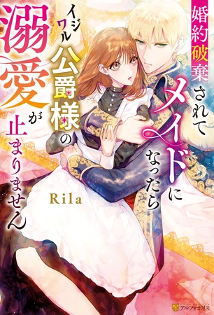 【期間限定　試し読み増量版】婚約破棄されてメイドになったらイジワル公爵様の溺愛が止まりません