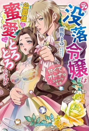 元没落令嬢は公爵様の蜜愛にとろとろです！！　甘くてオトナなスイーツ生活【特典付き】