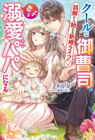 クールな御曹司は妻子を溺愛するパパになる　誤解から始まる新婚ライフ【特典SS付き】