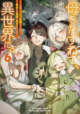 母をたずねて、異世界に。６　〜実はこっちが故郷らしいので、再会した家族と幸せになります〜