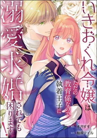 いきおくれ令嬢はただの教育係なので、執着王子に溺愛求婚されても困ります！（単話版）