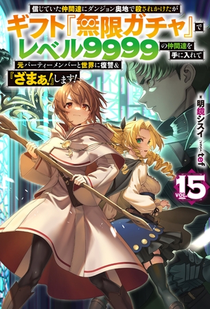 【電子版限定特典付き】信じていた仲間達にダンジョン奥地で殺されかけたがギフト『無限ガチャ』でレベル9999の仲間達を手に入れて元パーティーメンバーと世界に復讐＆『ざまぁ！』します！15