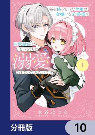 姿を偽っていた令嬢は、女嫌いな公爵様のお世話係をしているうちに溺愛されていたみたいです【分冊版】　10