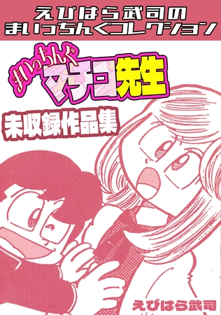 まいっちんぐマチコ先生　未収録作品集・えびはら武司のまいっちんぐコレクション