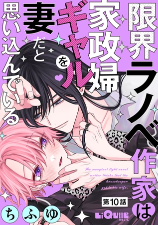 限界ラノベ作家は家政婦ギャルを妻だと思い込んでいる　第10話