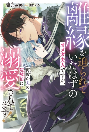 【期間限定　試し読み増量版　閲覧期限2026年8月12日】離縁を迫られていたはずのオメガ夫人ですが、何故か夫の辺境伯に溺愛されてます！＜電子限定かきおろし付＞【イラスト入り】