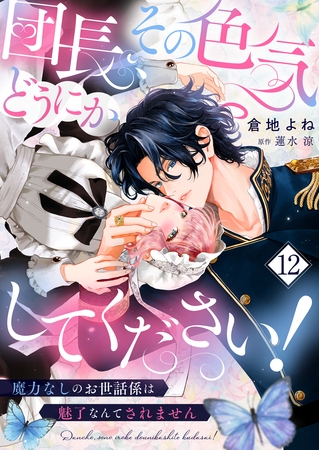 団長、その色気どうにかしてください！～魔力なしのお世話係は魅了なんてされません～１２