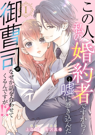 この人、私の婚約者ですから！と嘘に巻き込んだ御曹司がなぜか話を合わせてくるんですが！？ ： 1