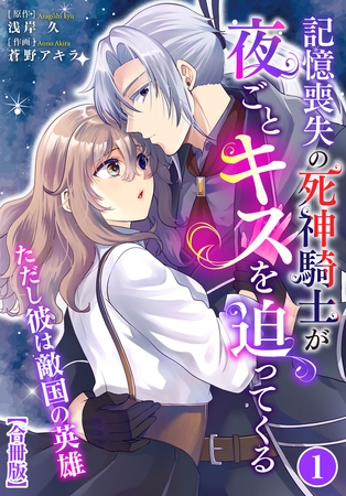 記憶喪失の死神騎士が夜ごとキスを迫ってくる～ただし彼は敵国の英雄～【合冊版】1
