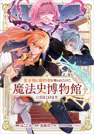 聖女様に婚約者を奪われたので、魔法史博物館に引きこもります。（コミック）　３