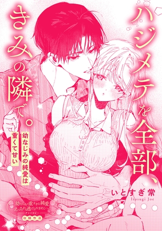 ハジメテを全部、きみの隣で。　幼なじみの純愛は重くて甘い