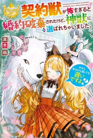 【期間限定　試し読み増量版】契約獣が怖すぎると婚約破棄されたけど、神獣に選ばれちゃいました。今さら手のひら返しても遅いですよ？