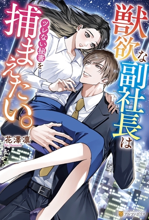 【期間限定　試し読み増量版】獣欲な副社長はツレない秘書を捕まえたい。