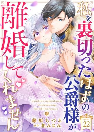 私を裏切ったはずの公爵様が離婚してくれません（２２）