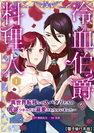 冷血伯爵の料理人～異世界転移してスパダリたちの胃袋つかんだら溺愛されちゃいました～【電子単行本版】（１）