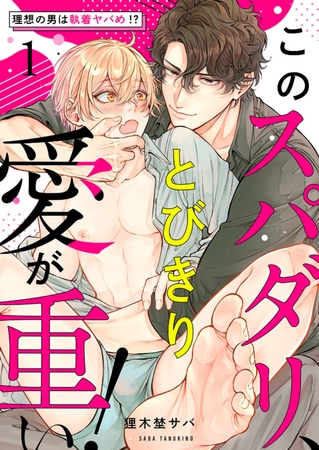 【期間限定　無料お試し版　閲覧期限2026年9月8日】このスパダリ、とびきり愛が重い！〜理想の男は執着ヤバめ!?１