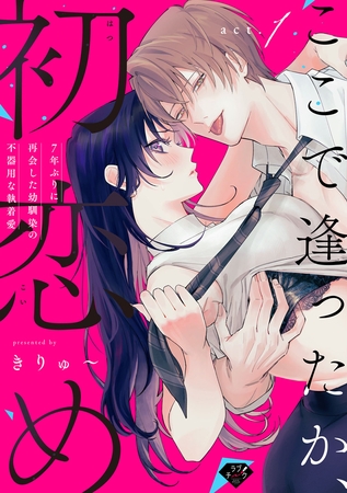 【期間限定　無料お試し版】【ラブチーク】ここで逢ったか、初恋め～7年ぶりに再会した幼馴染の不器用な執着愛～ act.1