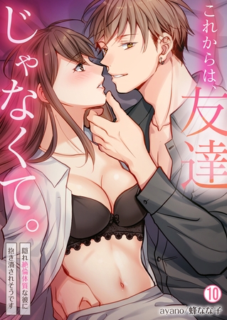 これからは、友達じゃなくて。～隠れ絶倫体質な彼に抱き潰されそうです～(10)