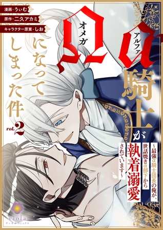 アルファ騎士がオメガになってしまった件～最強α騎士団長の俺が、世話焼きα部下から執着溺愛されています～【合本版】2