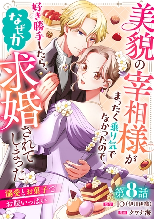美貌の宰相様がまったく乗り気でなかったので、好き勝手したら、なぜか求婚されてしまった 溺愛とお菓子でお腹いっぱい(話売り)　#8