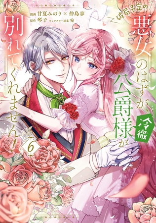 破局予定の悪女のはずが、冷徹公爵様が別れてくれません！ 6